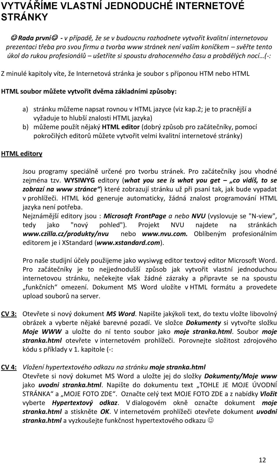 soubor můžete vytvořit dvěma základními způsoby: a) stránku můžeme napsat rovnou v HTML jazyce (viz kap.