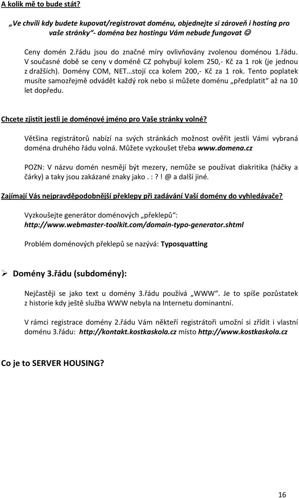 Domény COM, NET stojí cca kolem 200,- Kč za 1 rok. Tento poplatek musíte samozřejmě odvádět každý rok nebo si můžete doménu předplatit až na 10 let dopředu.