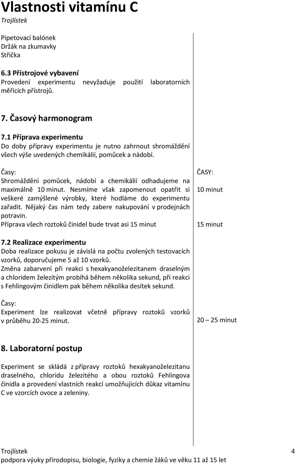 Časy: Shromáždění pomůcek, nádobí a chemikálií odhadujeme na maximálně 10 minut. Nesmíme však zapomenout opatřit si veškeré zamýšlené výrobky, které hodláme do experimentu zařadit.