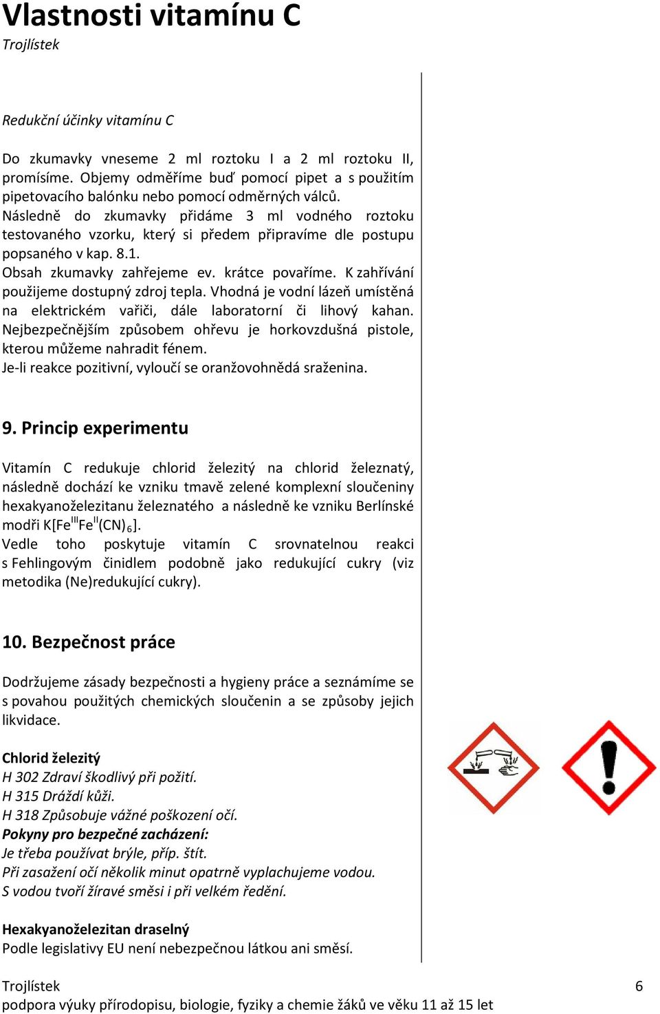 K zahřívání použijeme dostupný zdroj tepla. Vhodná je vodní lázeň umístěná na elektrickém vařiči, dále laboratorní či lihový kahan.