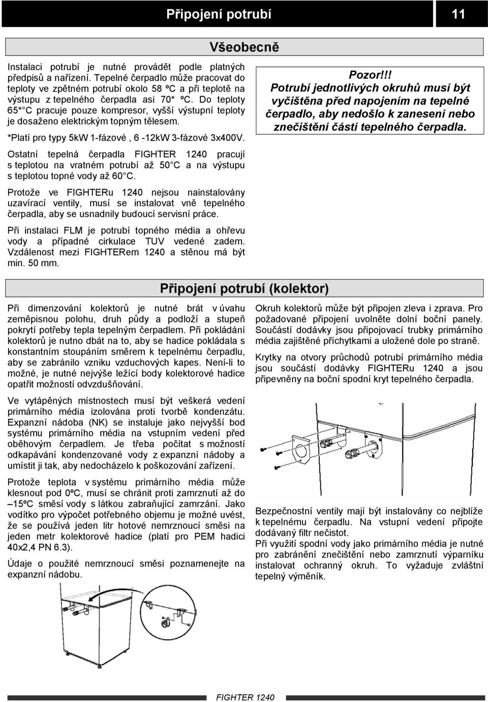 Do teploty 65* C pracuje pouze kompresor, vyšší výstupní teploty je dosaženo elektrickým topným tělesem. *Platí pro typy 5kW 1-fázové, 6-12kW 3-fázové 3x400V.