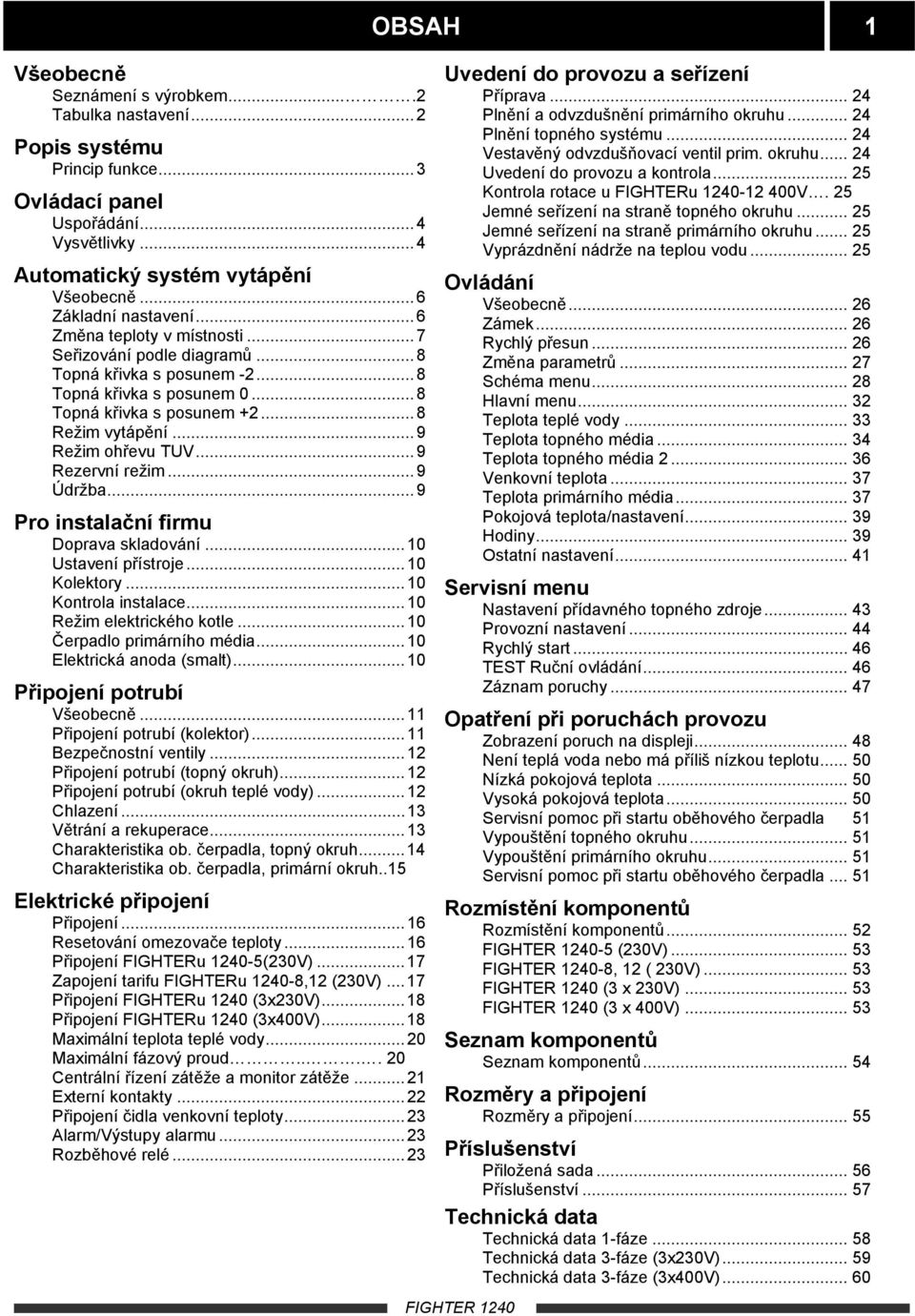 ..9 Rezervní režim...9 Údržba...9 Pro instalační firmu Doprava skladování...10 Ustavení přístroje...10 Kolektory...10 Kontrola instalace...10 Režim elektrického kotle...10 Čerpadlo primárního média.