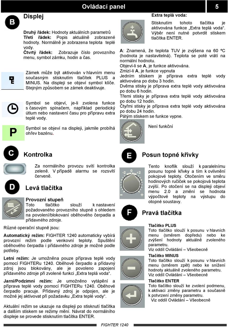 Stejným způsobem se zámek deaktivuje. Symbol se objeví, je-li zvolena funkce s časovým spínačem, například periodický útlum nebo nastavení času pro přípravu extra teplé vody.