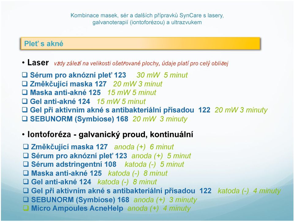 aknózní pleť 123 anoda (+) 5 minut Sérum adstringentní 108 katoda (-) 5 minut Maska anti-akné 125 katoda (-) 8 minut Gel anti-akné 124 katoda (-) 8 minut