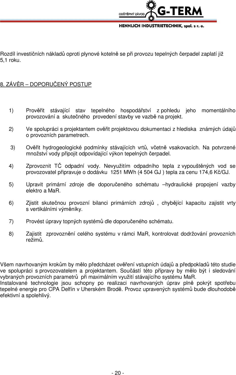 2) Ve spolupráci s projektantem ověřit projektovou dokumentaci z hlediska známých údajů o provozních parametrech. 3) Ověřit hydrogeologické podmínky stávajících vrtů, včetně vsakovacích.