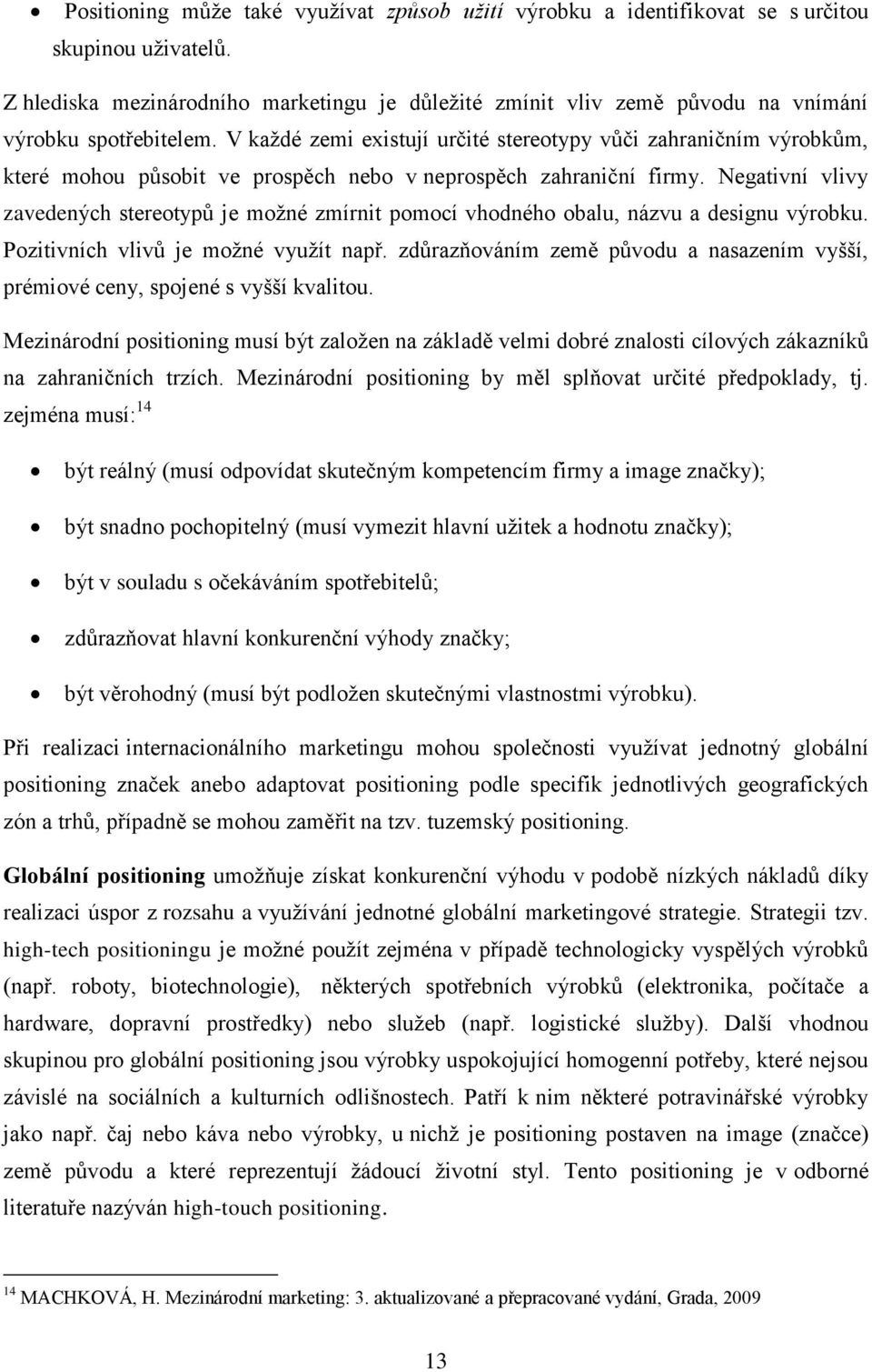 V každé zemi existují určité stereotypy vůči zahraničním výrobkům, které mohou působit ve prospěch nebo v neprospěch zahraniční firmy.