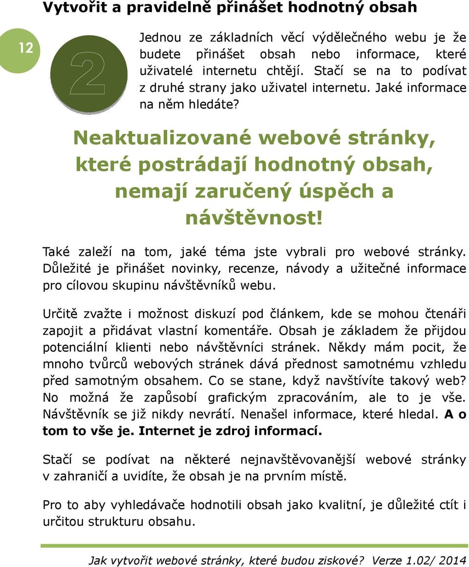 Také zaleží na tom, jaké téma jste vybrali pro webové stránky. Důležité je přinášet novinky, recenze, návody a užitečné informace pro cílovou skupinu návštěvníků webu.