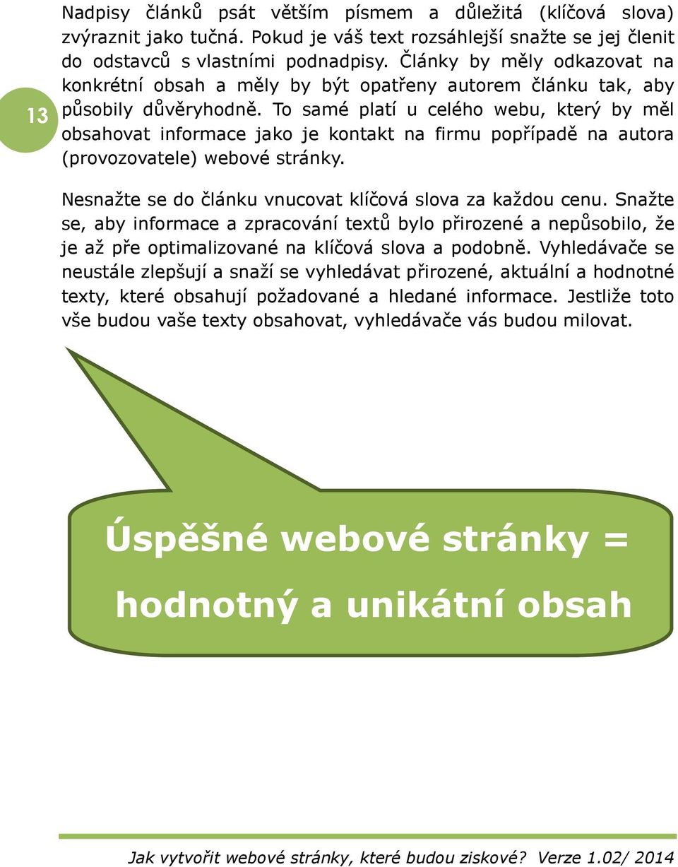 To samé platí u celého webu, který by měl obsahovat informace jako je kontakt na firmu popřípadě na autora (provozovatele) webové stránky. Nesnažte se do článku vnucovat klíčová slova za každou cenu.