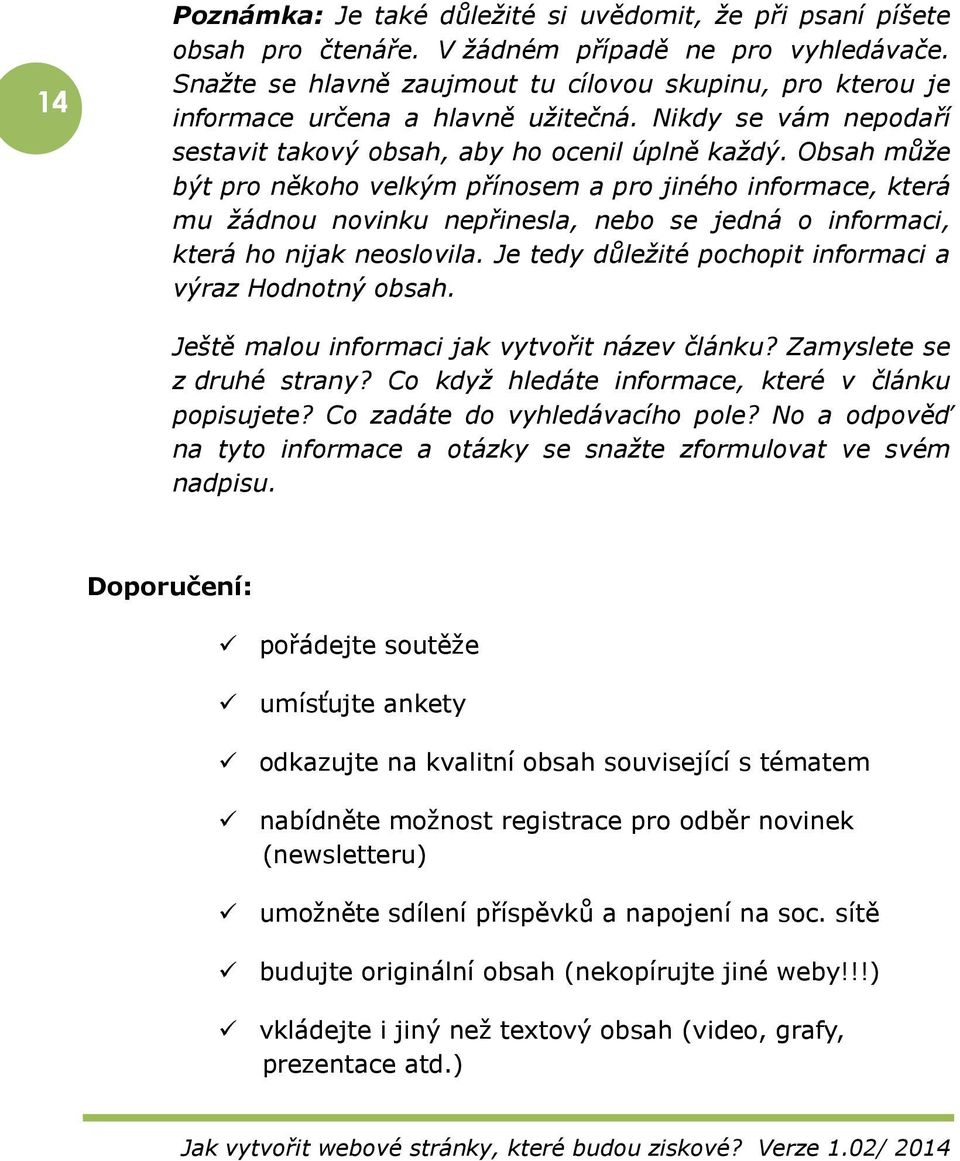 Obsah může být pro někoho velkým přínosem a pro jiného informace, která mu žádnou novinku nepřinesla, nebo se jedná o informaci, která ho nijak neoslovila.