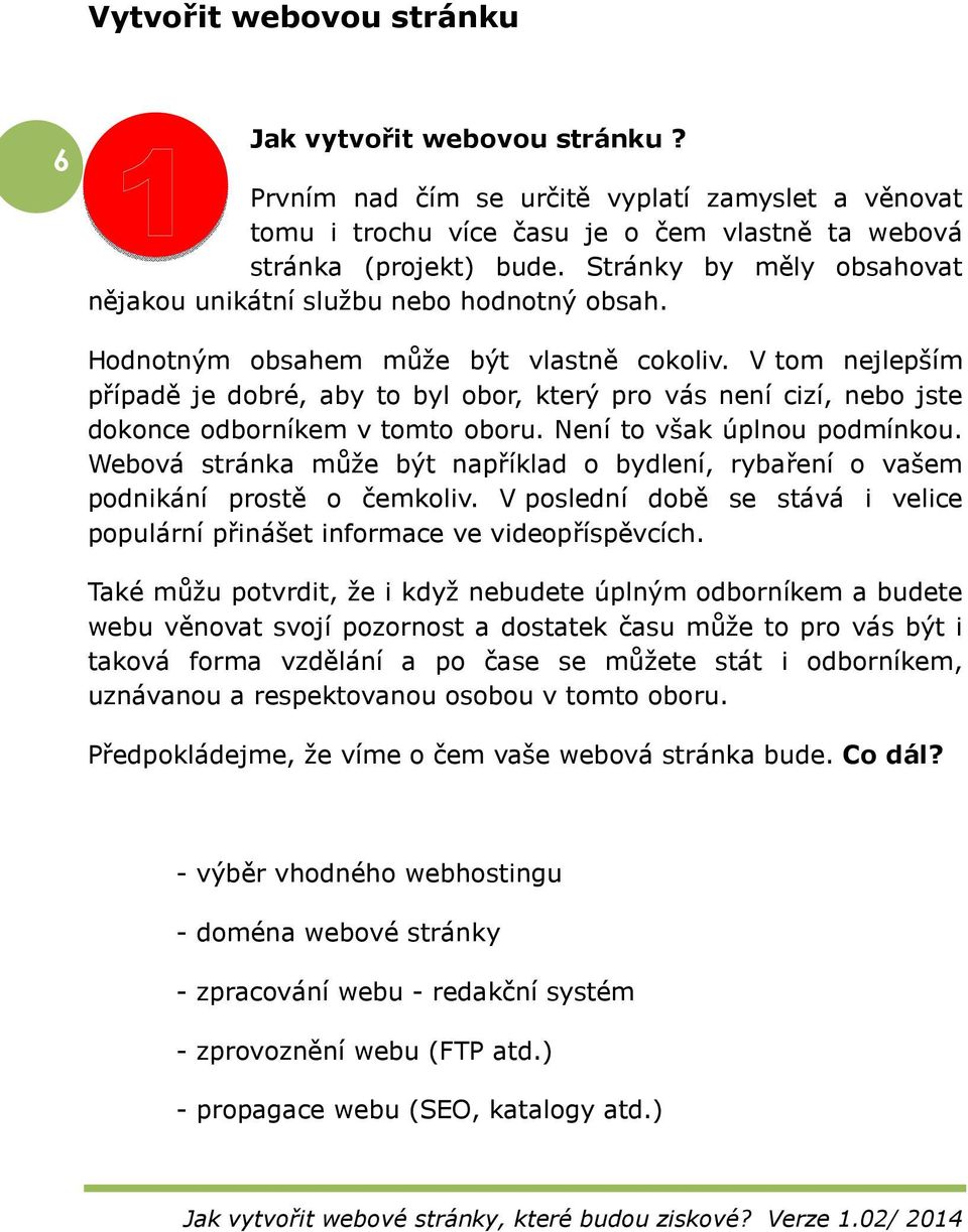 V tom nejlepším případě je dobré, aby to byl obor, který pro vás není cizí, nebo jste dokonce odborníkem v tomto oboru. Není to však úplnou podmínkou.