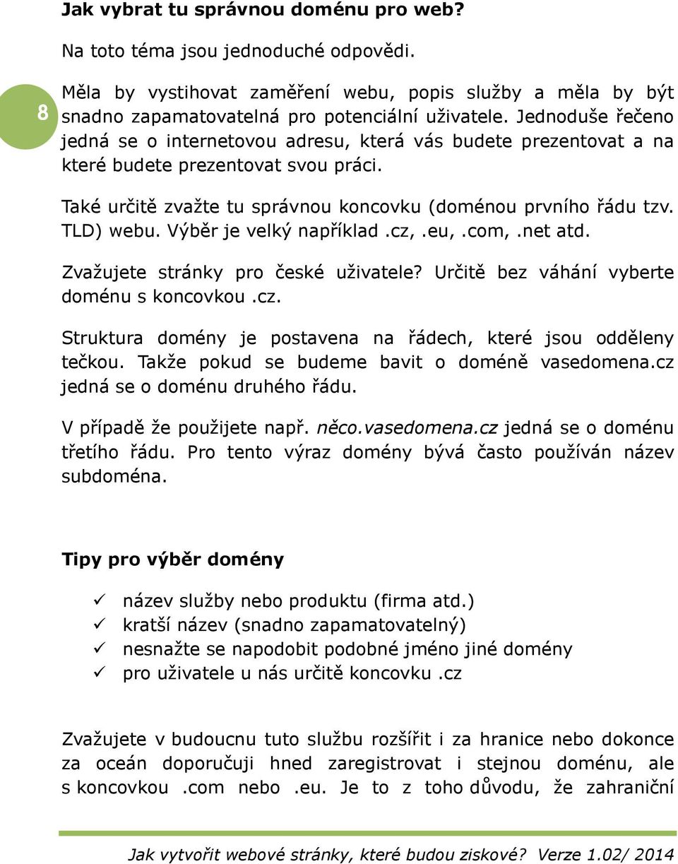 Výběr je velký například.cz,.eu,.com,.net atd. Zvažujete stránky pro české uživatele? Určitě bez váhání vyberte doménu s koncovkou.cz. Struktura domény je postavena na řádech, které jsou odděleny tečkou.