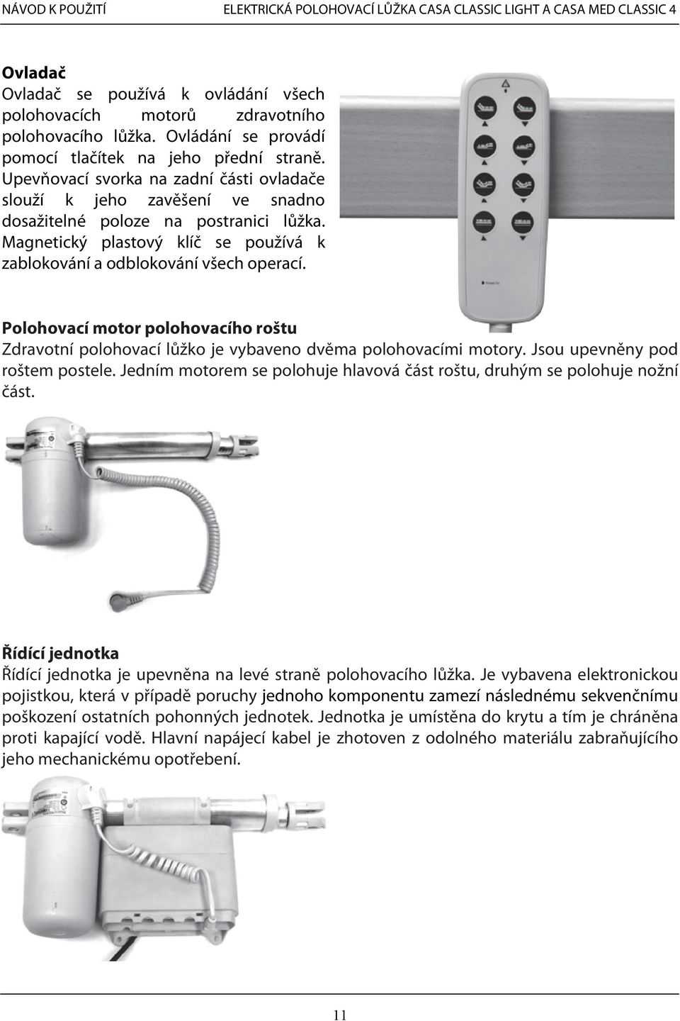 Polohovací motor polohovacího roštu Zdravotní polohovací lůžko je vybaveno dvěma polohovacími motory. Jsou upevněny pod roštem postele.