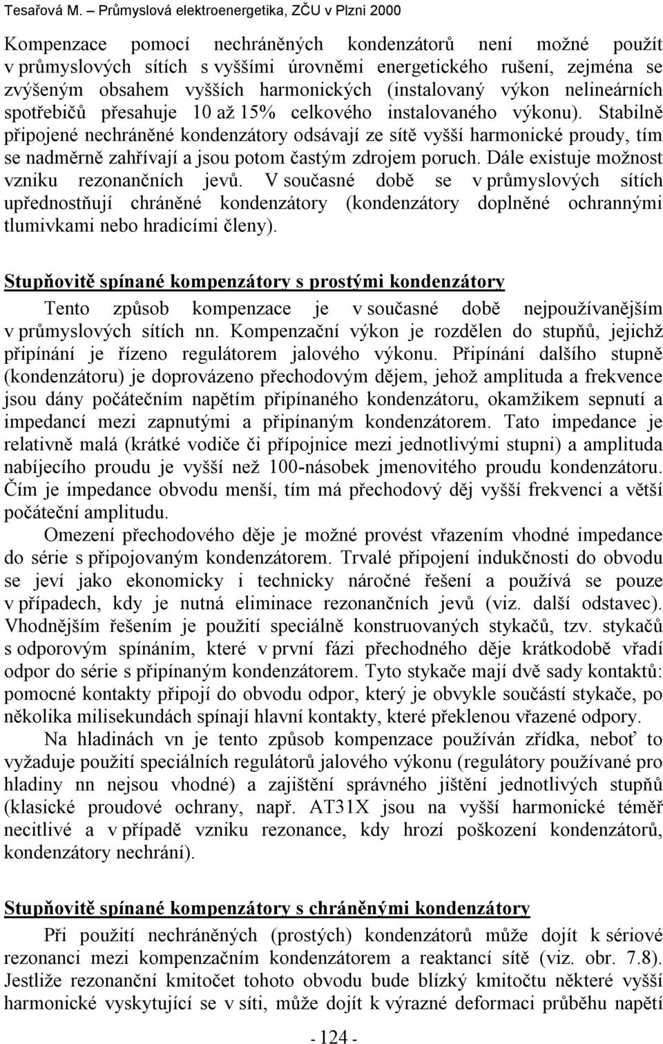 Stabilně připojené nechráněné ondenzátory odsávají ze sítě vyšší harmonicé proudy, tím se nadměrně zahřívají a jsou potom častým zdrojem poruch. Dále existuje možnost vzniu rezonančních jevů.