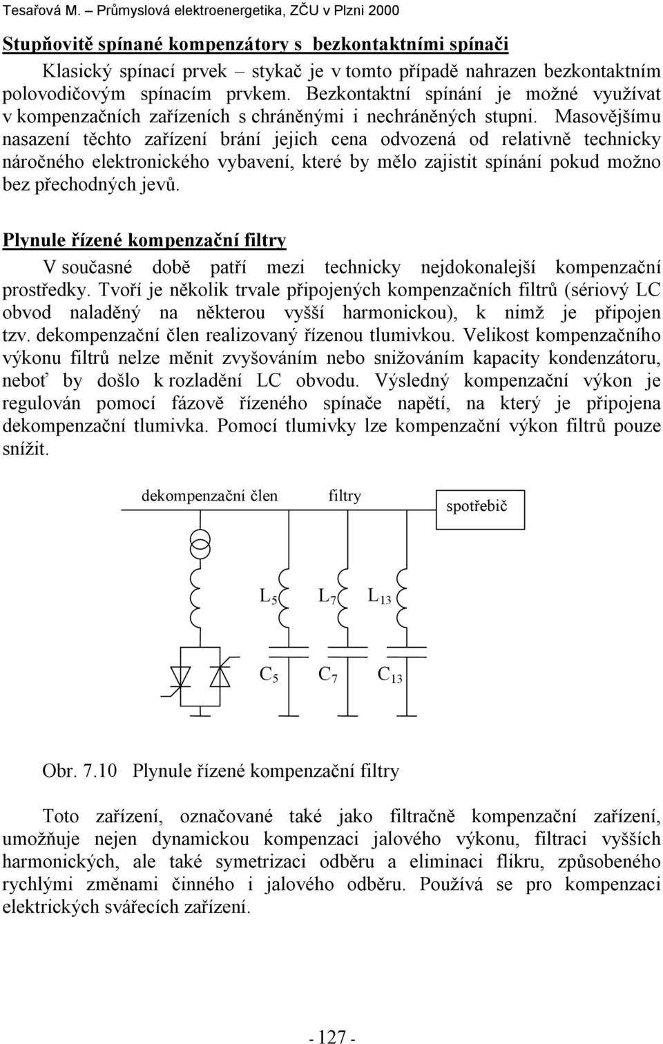 Masovějšímu nasazení těchto zařízení brání jejich cena odvozená od relativně technicy náročného eletronicého vybavení, teré by mělo zajistit spínání poud možno bez přechodných jevů.