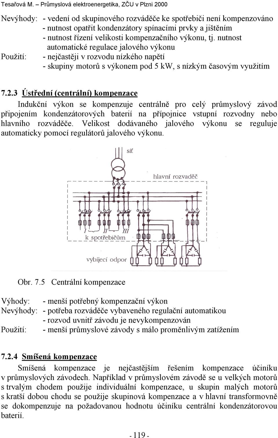 3 Ústřední (centrální) ompenzace Induční výon se ompenzuje centrálně pro celý průmyslový závod připojením ondenzátorových baterií na přípojnice vstupní rozvodny nebo hlavního rozváděče.