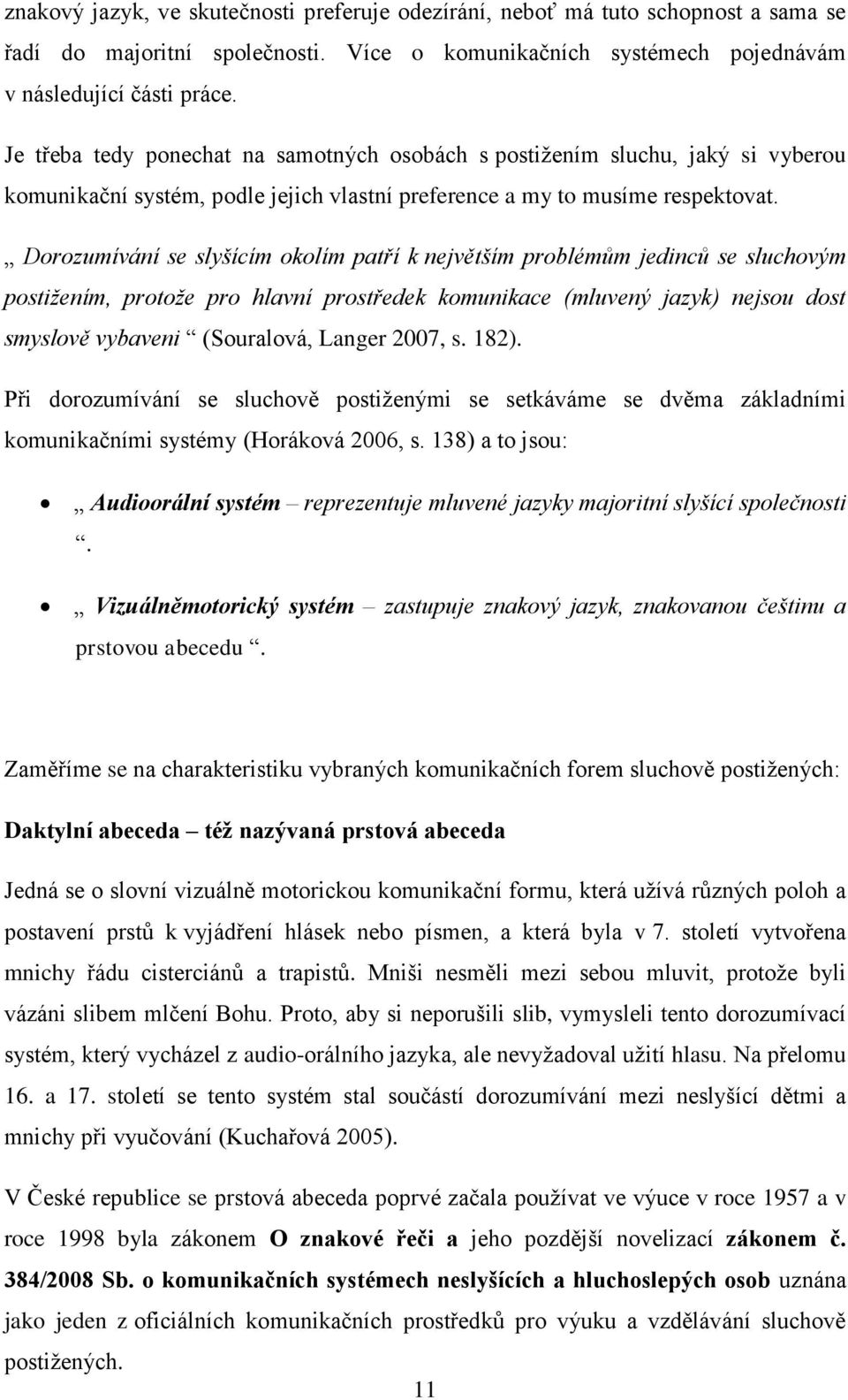 Dorozumívání se slyšícím okolím patří k největším problémům jedinců se sluchovým postižením, protože pro hlavní prostředek komunikace (mluvený jazyk) nejsou dost smyslově vybaveni (Souralová, Langer