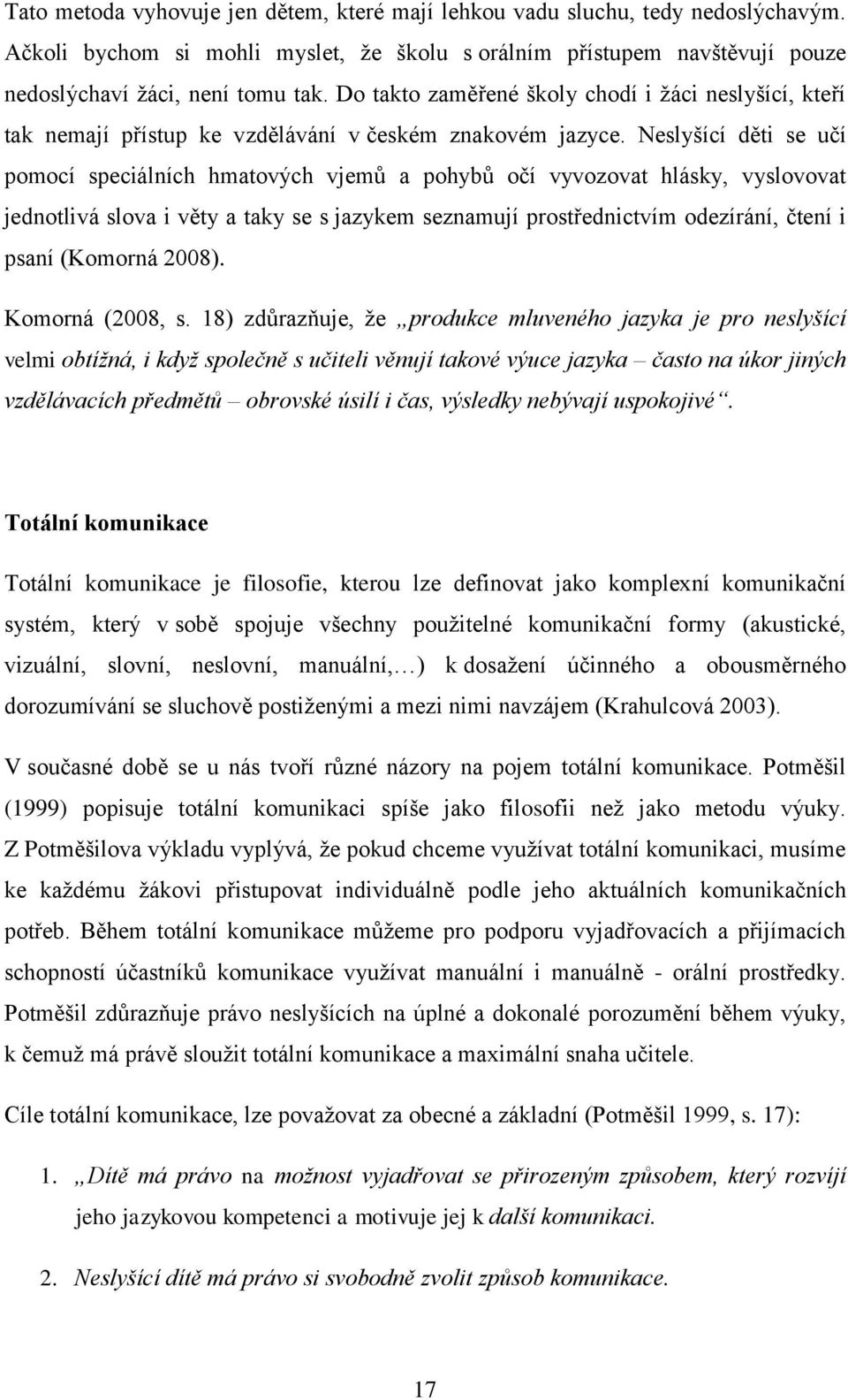 Neslyšící děti se učí pomocí speciálních hmatových vjemů a pohybů očí vyvozovat hlásky, vyslovovat jednotlivá slova i věty a taky se s jazykem seznamují prostřednictvím odezírání, čtení i psaní