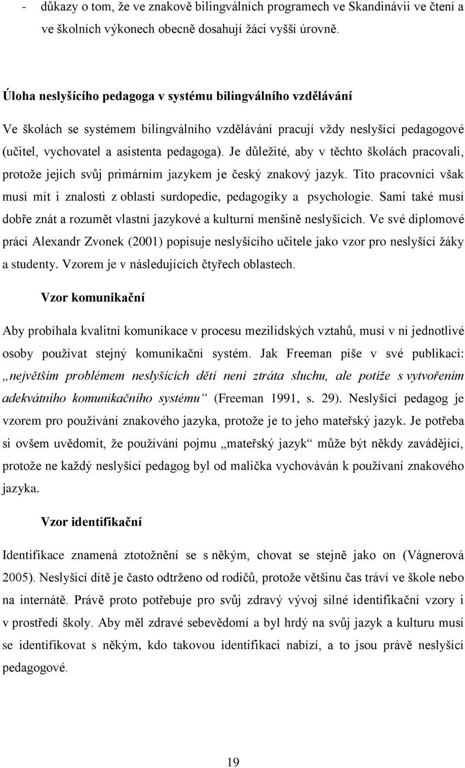 Je důleţité, aby v těchto školách pracovali, protoţe jejich svůj primárním jazykem je český znakový jazyk. Tito pracovníci však musí mít i znalosti z oblasti surdopedie, pedagogiky a psychologie.