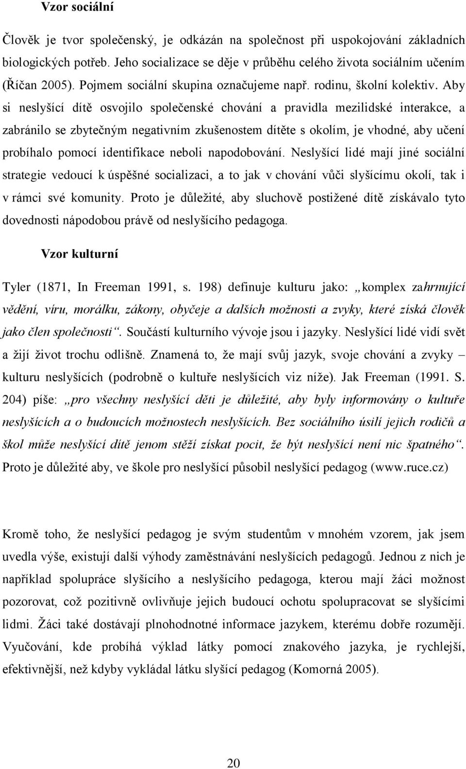 Aby si neslyšící dítě osvojilo společenské chování a pravidla mezilidské interakce, a zabránilo se zbytečným negativním zkušenostem dítěte s okolím, je vhodné, aby učení probíhalo pomocí identifikace