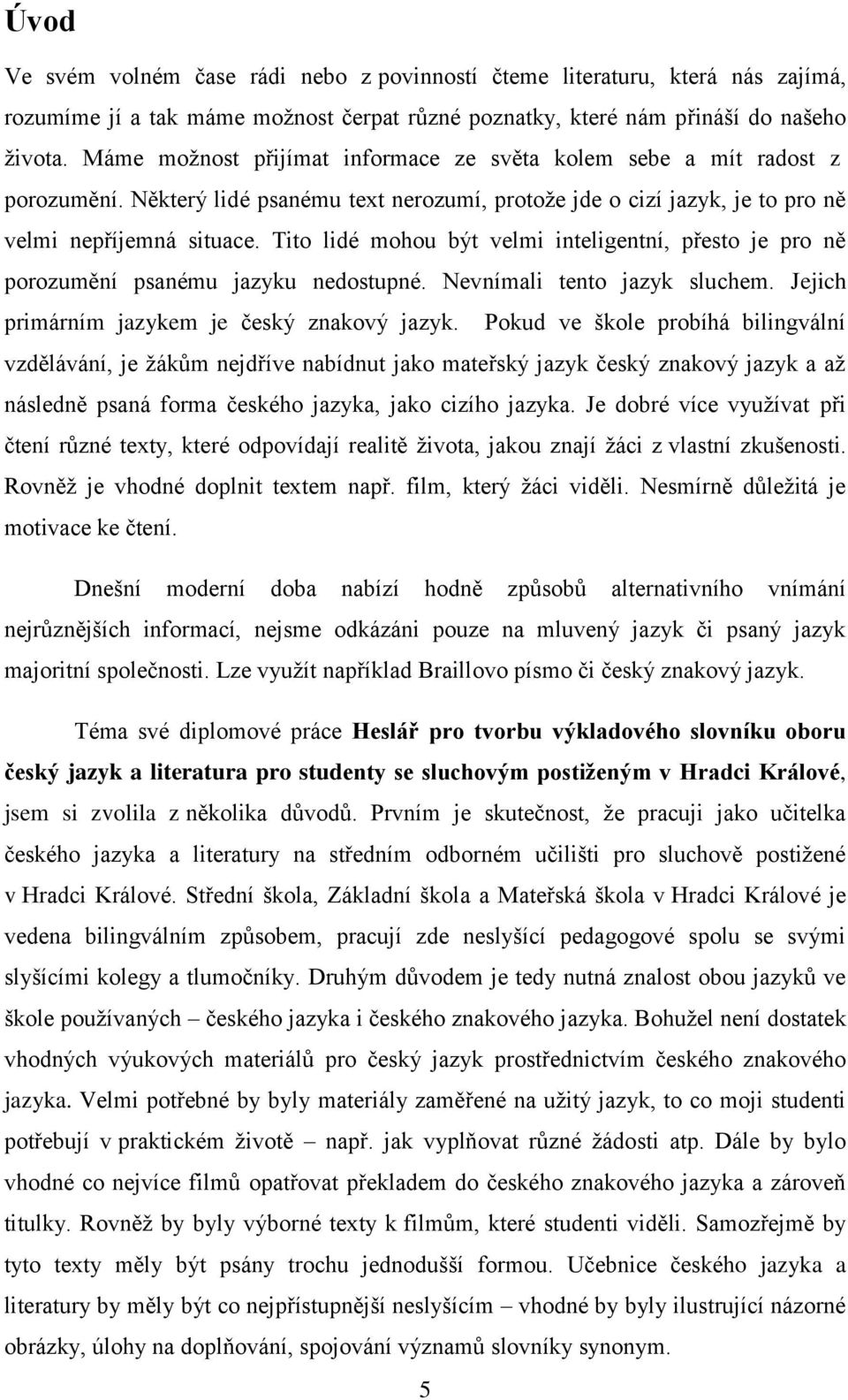 Tito lidé mohou být velmi inteligentní, přesto je pro ně porozumění psanému jazyku nedostupné. Nevnímali tento jazyk sluchem. Jejich primárním jazykem je český znakový jazyk.