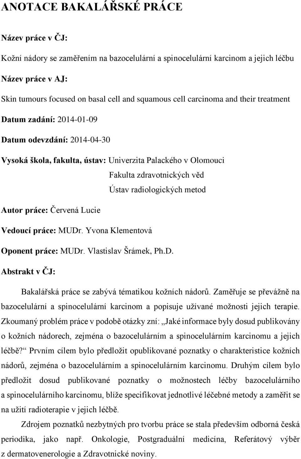 Autor práce: Červená Lucie Vedoucí práce: MUDr. Yvona Klementová Oponent práce: MUDr. Vlastislav Šrámek, Ph.D. Abstrakt v ČJ: Bakalářská práce se zabývá tématikou kožních nádorů.