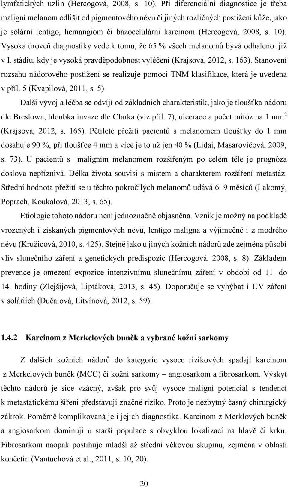 s. 10). Vysoká úroveň diagnostiky vede k tomu, že 65 % všech melanomů bývá odhaleno již v I. stádiu, kdy je vysoká pravděpodobnost vyléčení (Krajsová, 2012, s. 163).