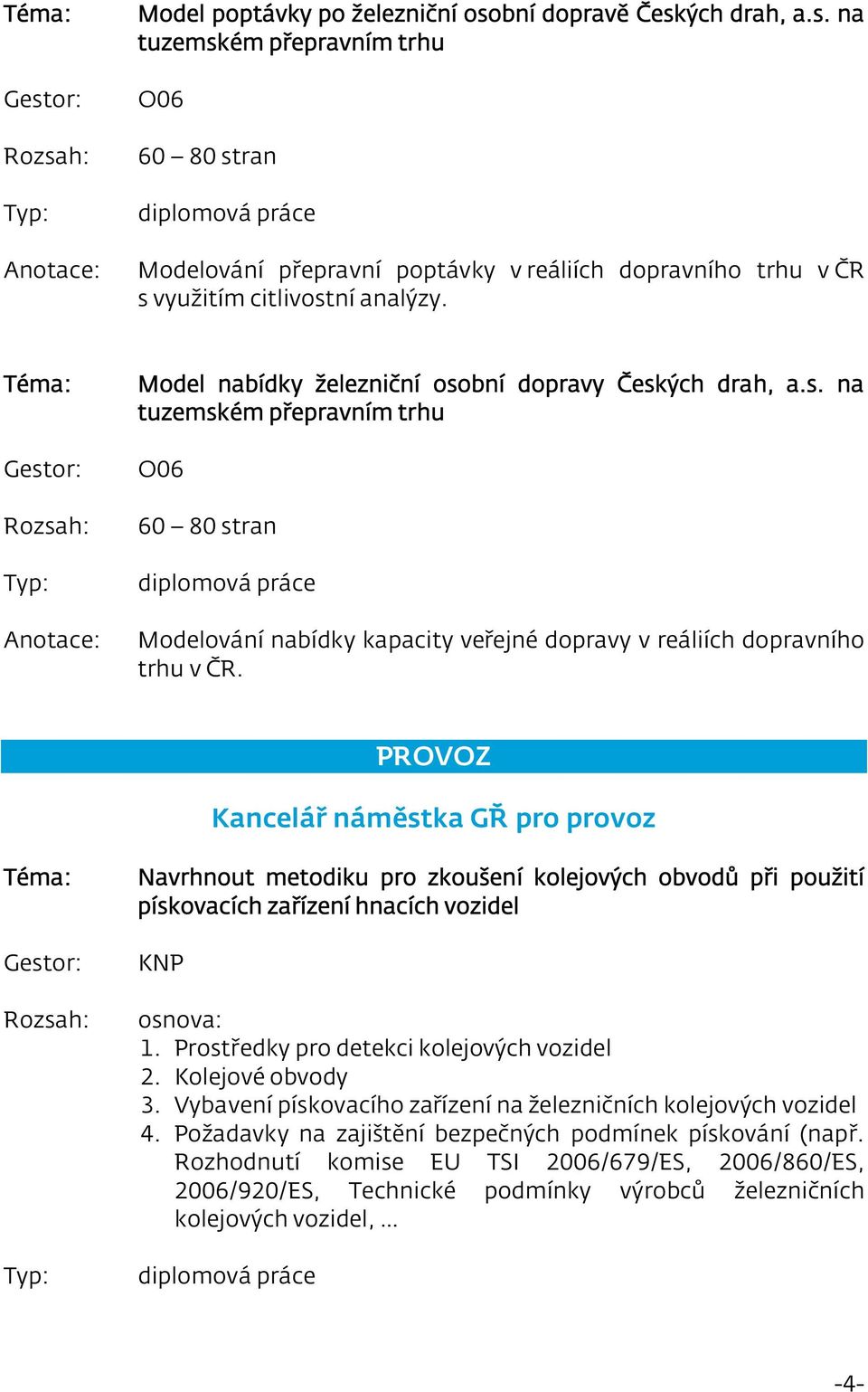 PROVOZ Kancelář náměstka GŘ pro provoz Navrhnout metodiku pro zkoušení kolejových obvodů při použití pískovacích zařízení hnacích vozidel KNP osnova: 1. Prostředky pro detekci kolejových vozidel 2.