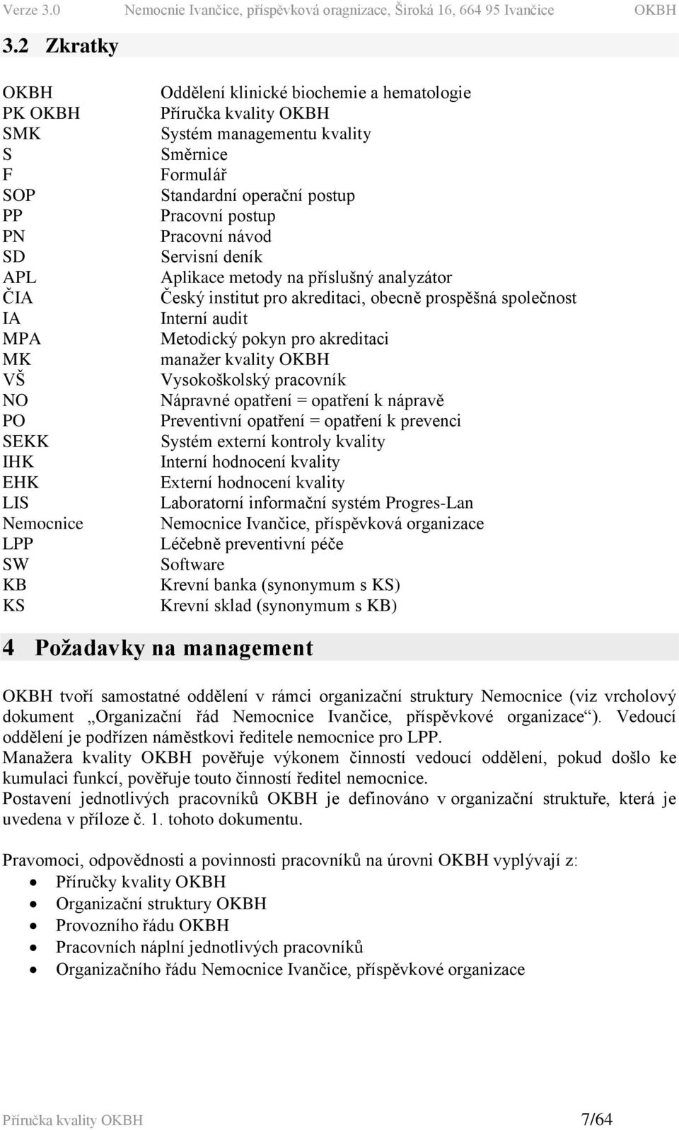 Interní audit Metodický pokyn pro akreditaci manažer kvality OKBH Vysokoškolský pracovník Nápravné opatření = opatření k nápravě Preventivní opatření = opatření k prevenci Systém externí kontroly