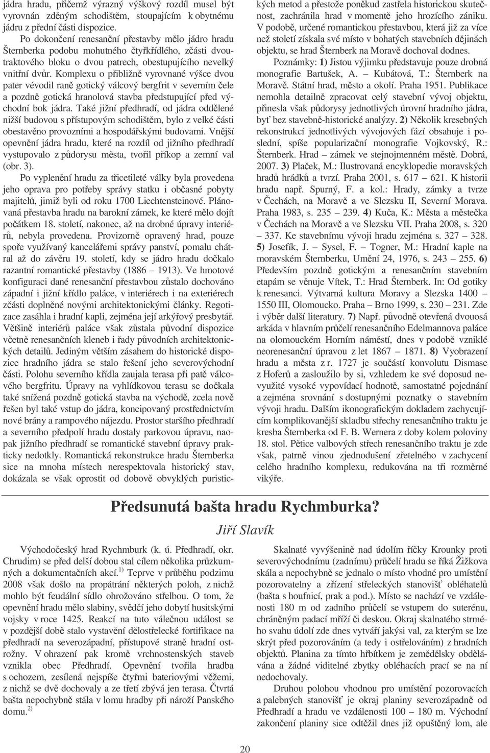 Komplexu o pibližn vyrovnané výšce dvou pater vévodil ran gotický válcový bergfrit v severním ele a pozdn gotická hranolová stavba pedstupující ped východní bok jádra.