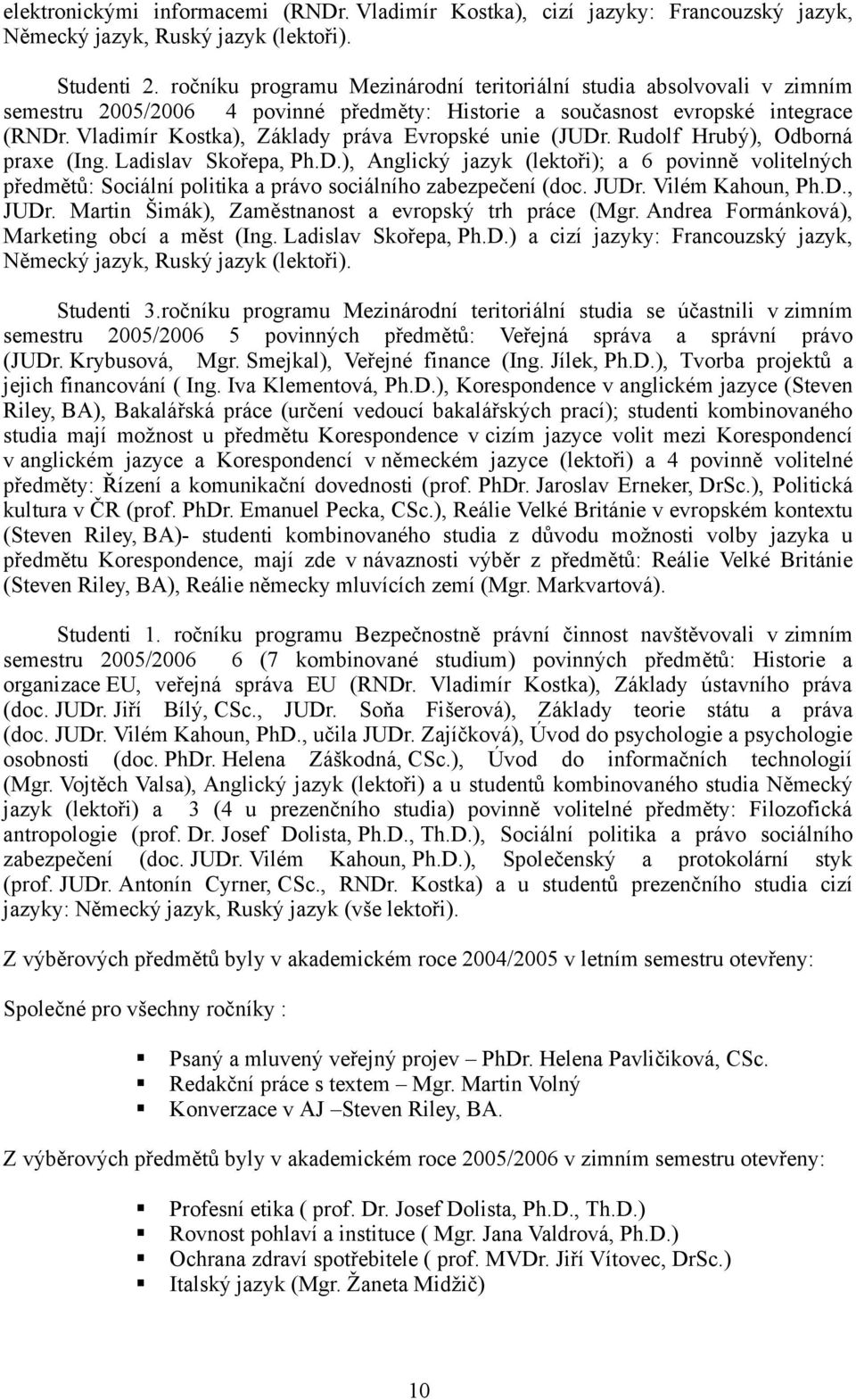 Vladimír Kostka), Základy práva Evropské unie (JUDr. Rudolf Hrubý), Odborná praxe (Ing. Ladislav Skořepa, Ph.D.), Anglický jazyk (lektoři); a 6 povinně volitelných předmětů: Sociální politika a právo sociálního zabezpečení (doc.