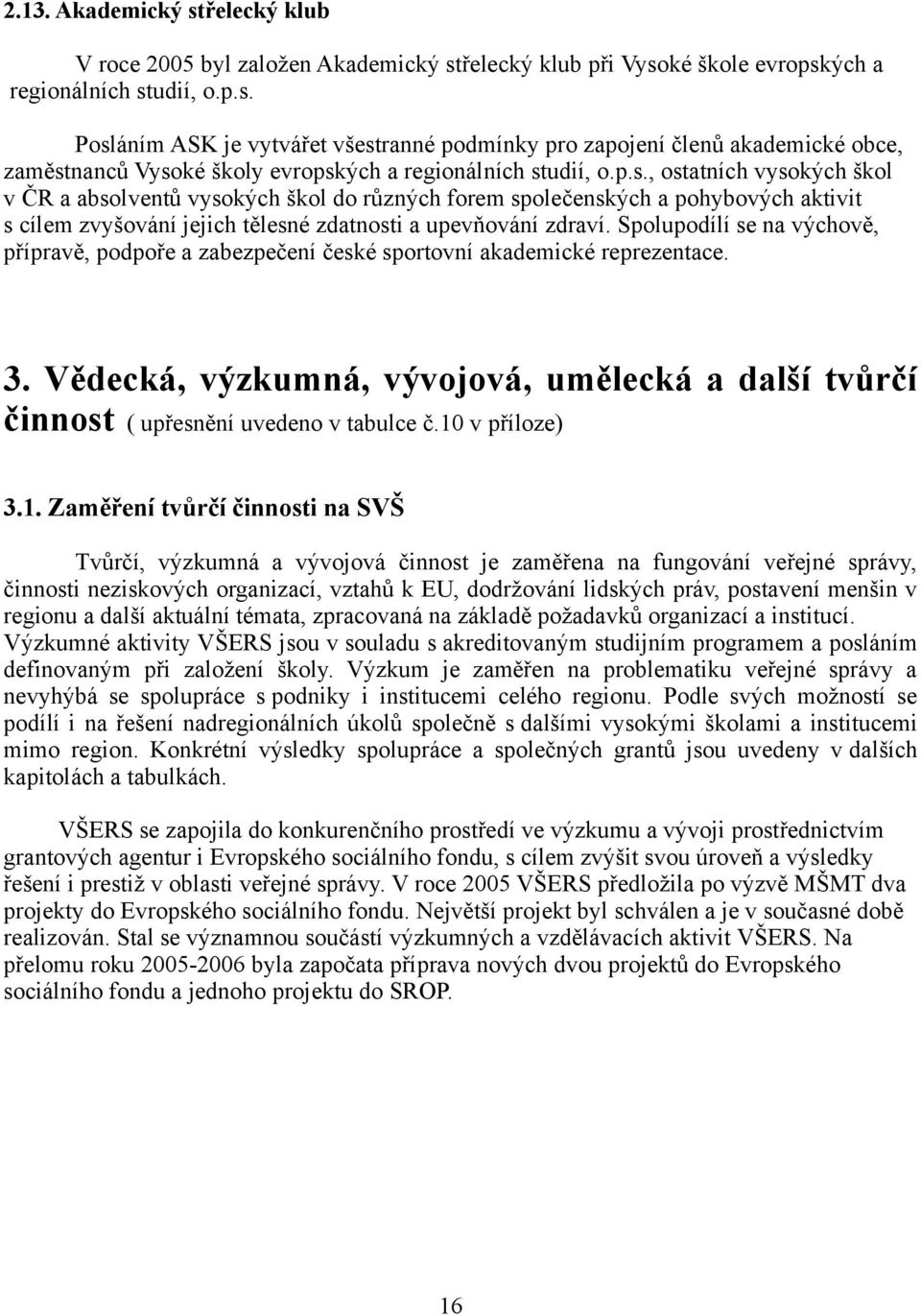 Spolupodílí se na výchově, přípravě, podpoře a zabezpečení české sportovní akademické reprezentace. 3. Vědecká, výzkumná, vývojová, umělecká a další tvůrčí činnost ( upřesnění uvedeno v tabulce č.