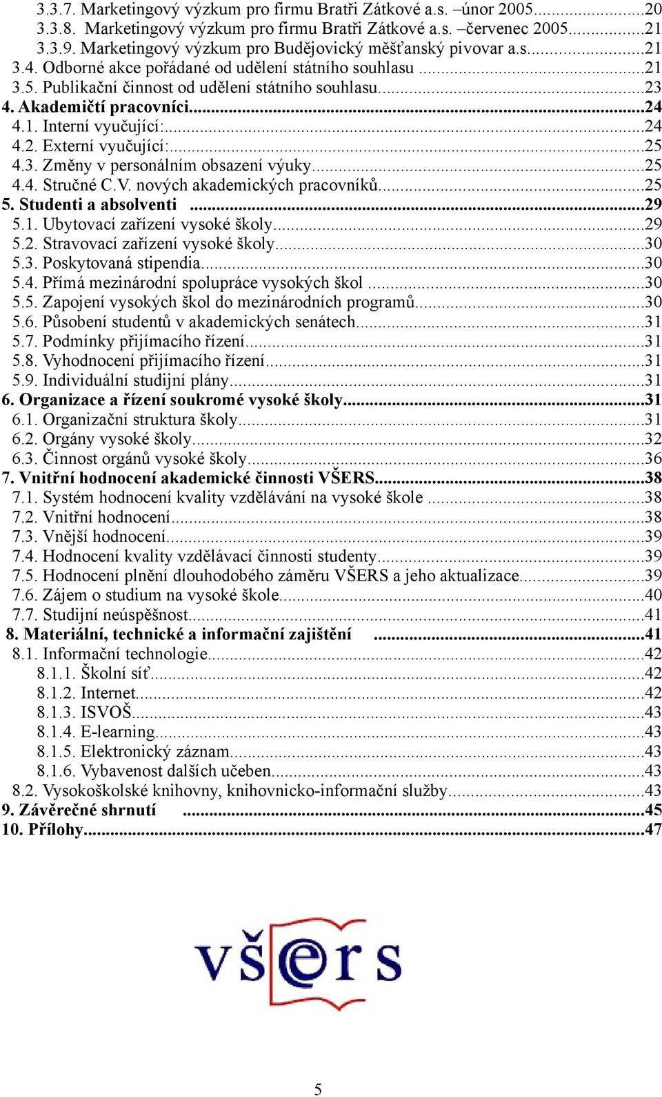 Akademičtí pracovníci...24 4.1. Interní vyučující:...24 4.2. Externí vyučující:...25 4.3. Změny v personálním obsazení výuky...25 4.4. Stručné C.V. nových akademických pracovníků...25 5.