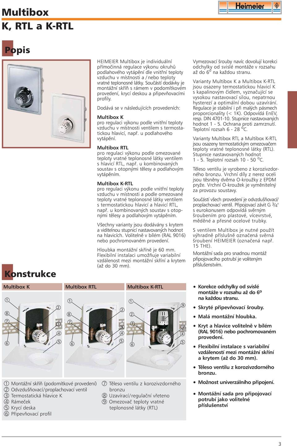 Dodává se v následujících provedeních: Multibox K pro regulaci výkonu podle vnitøní teploty vzduchu v místnosti ventilem s termostatickou hlavicí, napø. u podlahového vytápìní.