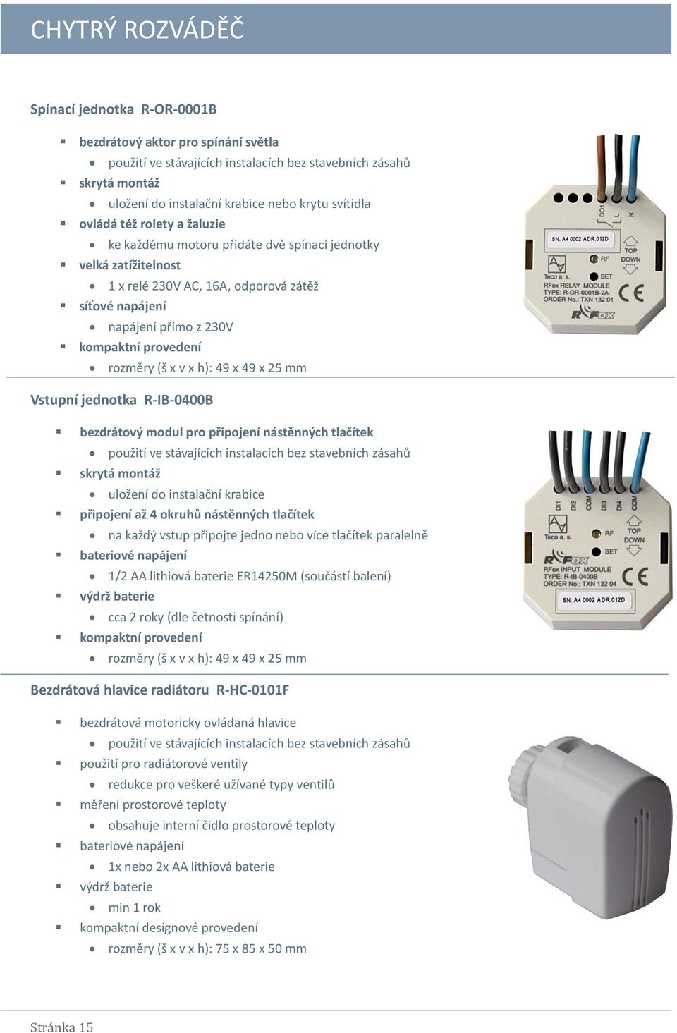 h): 49 x 49 x 25 mm Vstupní jednotka R-IB-0400B bezdrátový modul pro připojení nástěnných tlačítek použití ve stávajících instalacích bez stavebních zásahů skrytá montáž uložení do instalační krabice