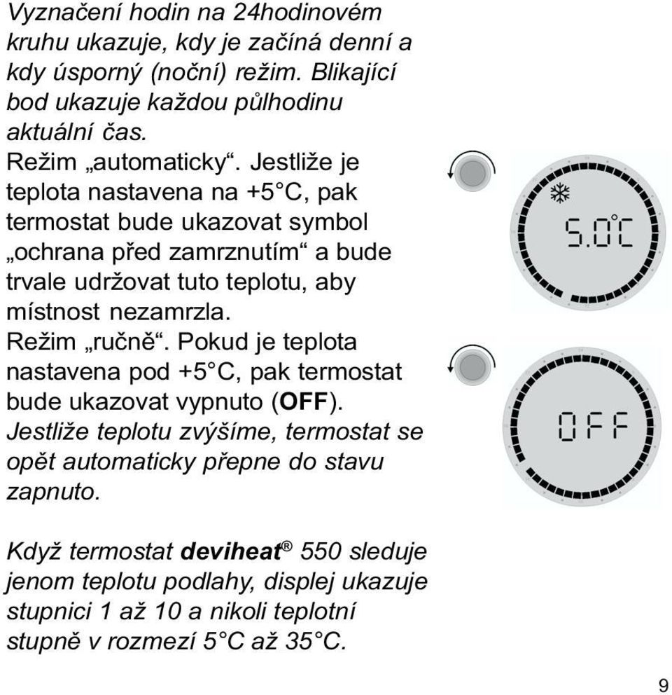 Jestliže je teplota nastavena na +5 C, pak termostat bude ukazovat symbol ochrana pøed zamrznutím a bude trvale udržovat tuto teplotu, aby místnost nezamrzla.