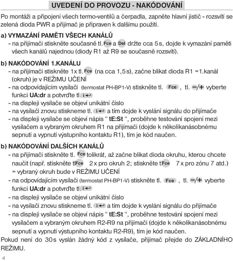 KANÁLU - na přijímači stiskněte 1x tl. Fce (na cca 1,5 s), začne blikat dioda R1 =1.kanál (okruh) je v REŽIMU UČENÍ - na odpovídajícím vysílači (termostat PH-BP1-V) stiskněte tl. Fce, tl.