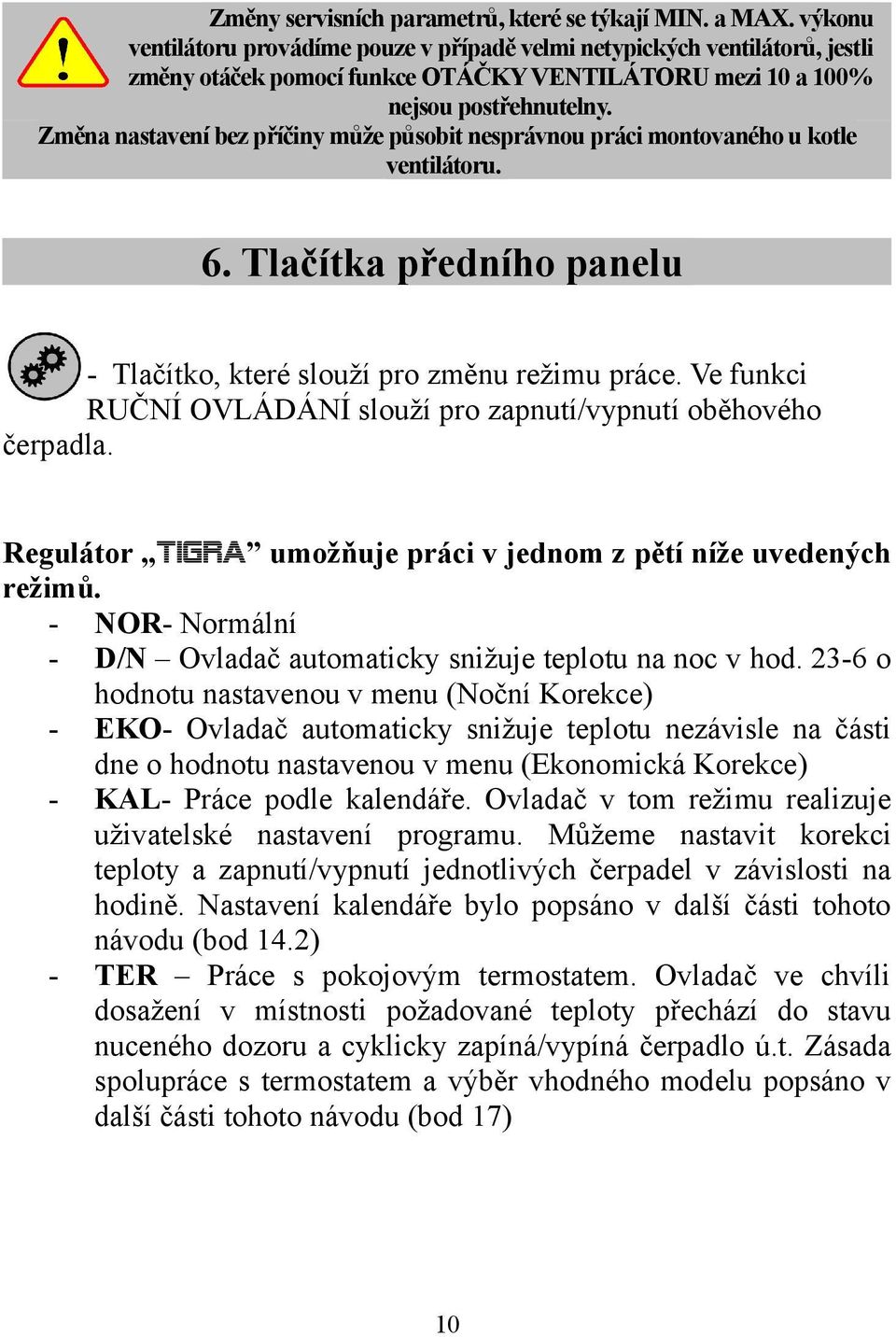 Změna nastavení bez příčiny může působit nesprávnou práci montovaného u kotle ventilátoru. 6. Tlačítka předního panelu - Tlačítko, které slouží pro změnu režimu práce.