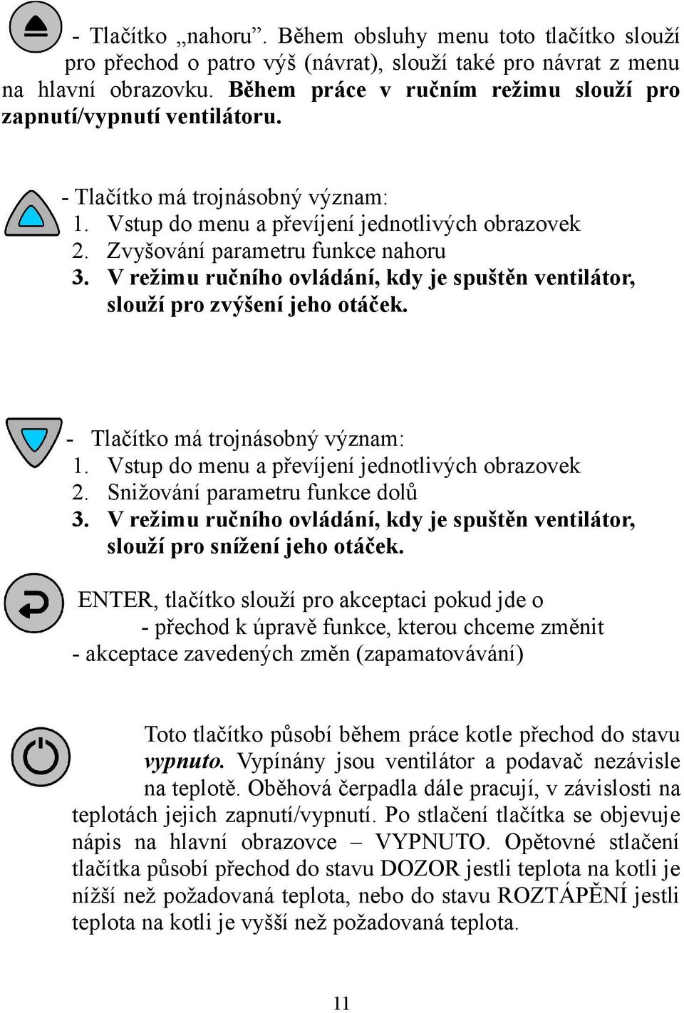 V režimu ručního ovládání, kdy je spuštěn ventilátor, slouží pro zvýšení jeho otáček. - Tlačítko má trojnásobný význam: 1. Vstup do menu a převíjení jednotlivých obrazovek 2.