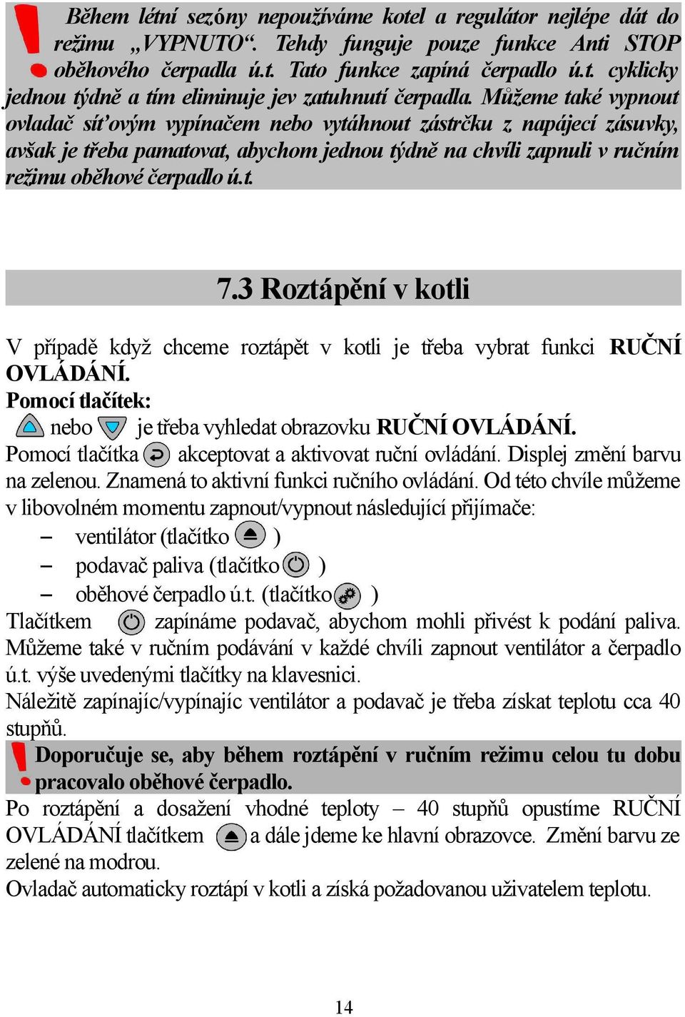 3 Roztápění v kotli V případě když chceme roztápět v kotli je třeba vybrat funkci RUČNÍ OVLÁDÁNÍ. Pomocí tlačítek: nebo je třeba vyhledat obrazovku RUČNÍ OVLÁDÁNÍ.