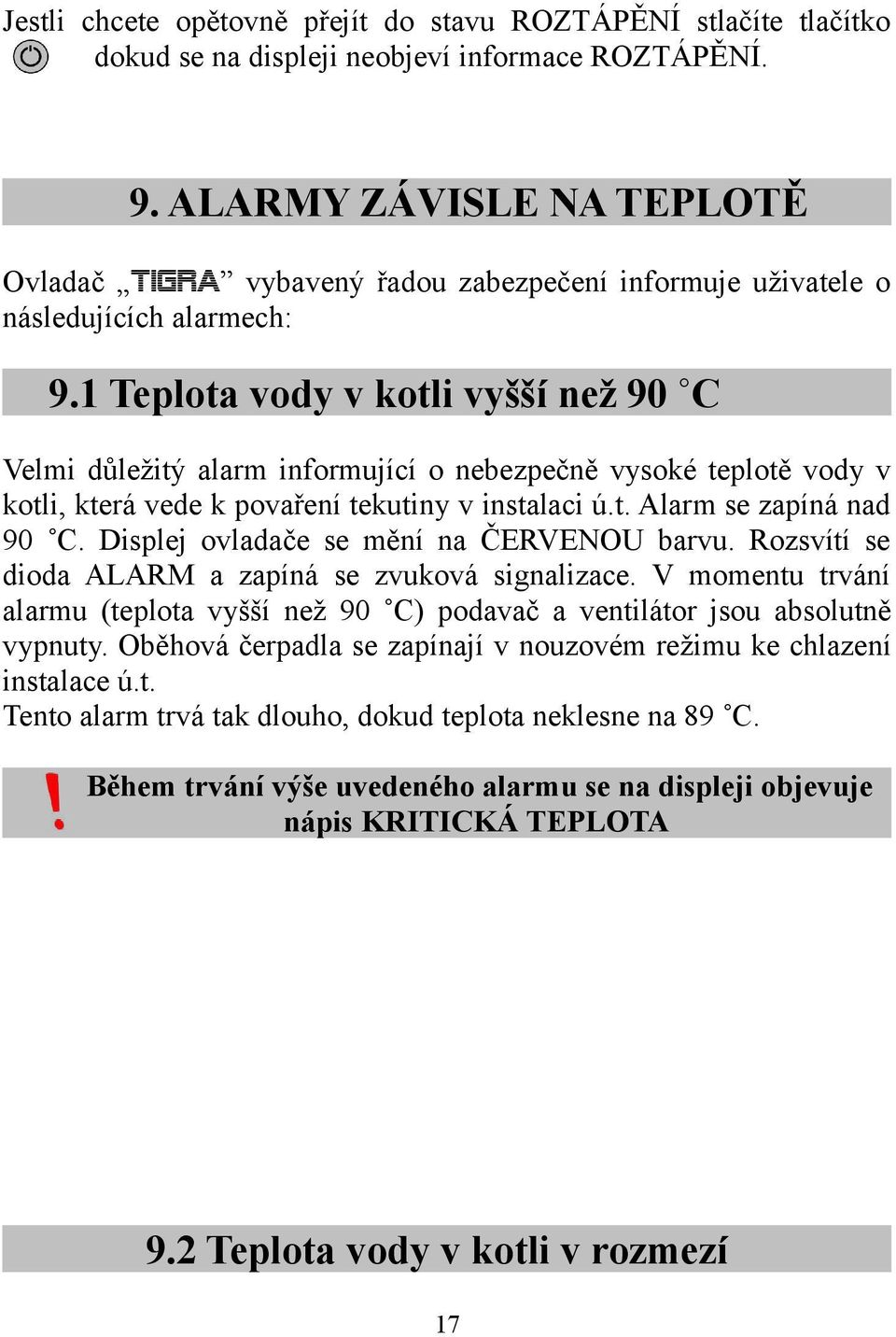 1 Teplota vody v kotli vyšší než 90 C Velmi důležitý alarm informující o nebezpečně vysoké teplotě vody v kotli, která vede k povaření tekutiny v instalaci ú.t. Alarm se zapíná nad 90 C.