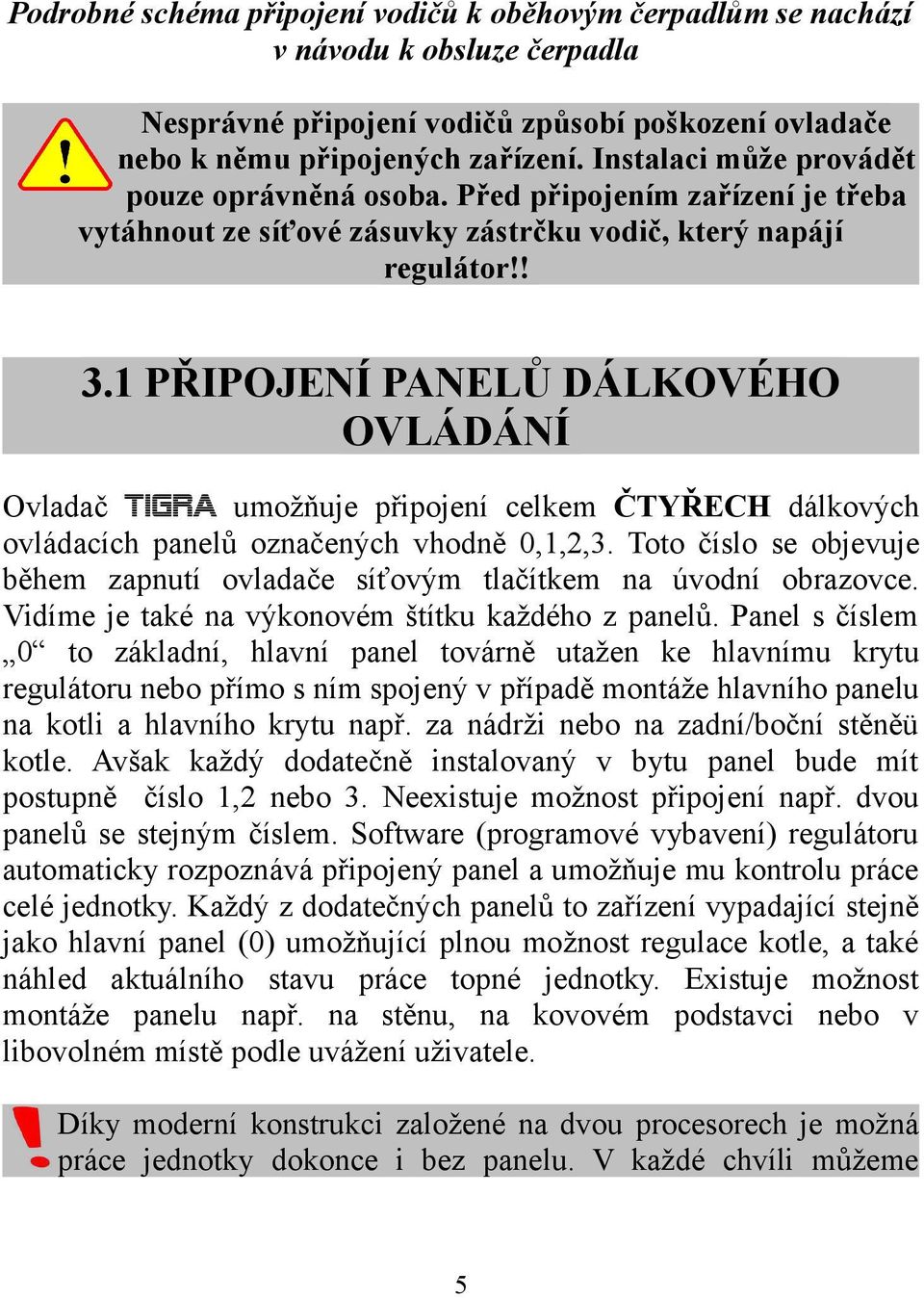 1 PŘIPOJENÍ PANELŮ DÁLKOVÉHO OVLÁDÁNÍ Ovladač TIGRA umožňuje připojení celkem ČTYŘECH dálkových ovládacích panelů označených vhodně 0,1,2,3.