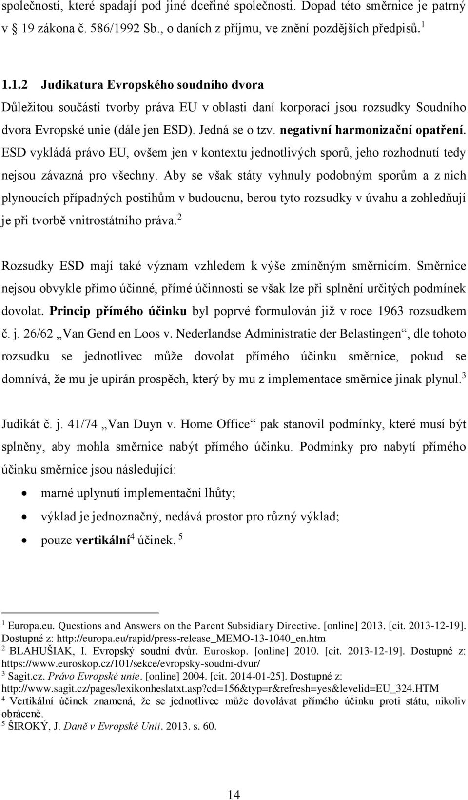 negativní harmonizační opatření. ESD vykládá právo EU, ovšem jen v kontextu jednotlivých sporů, jeho rozhodnutí tedy nejsou závazná pro všechny.