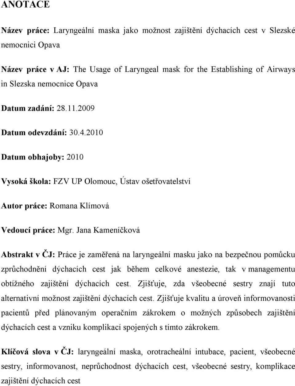 Jana Kameníčková Abstrakt v ČJ: Práce je zaměřená na laryngeální masku jako na bezpečnou pomůcku zprůchodnění dýchacích cest jak během celkové anestezie, tak v managementu obtížného zajištění