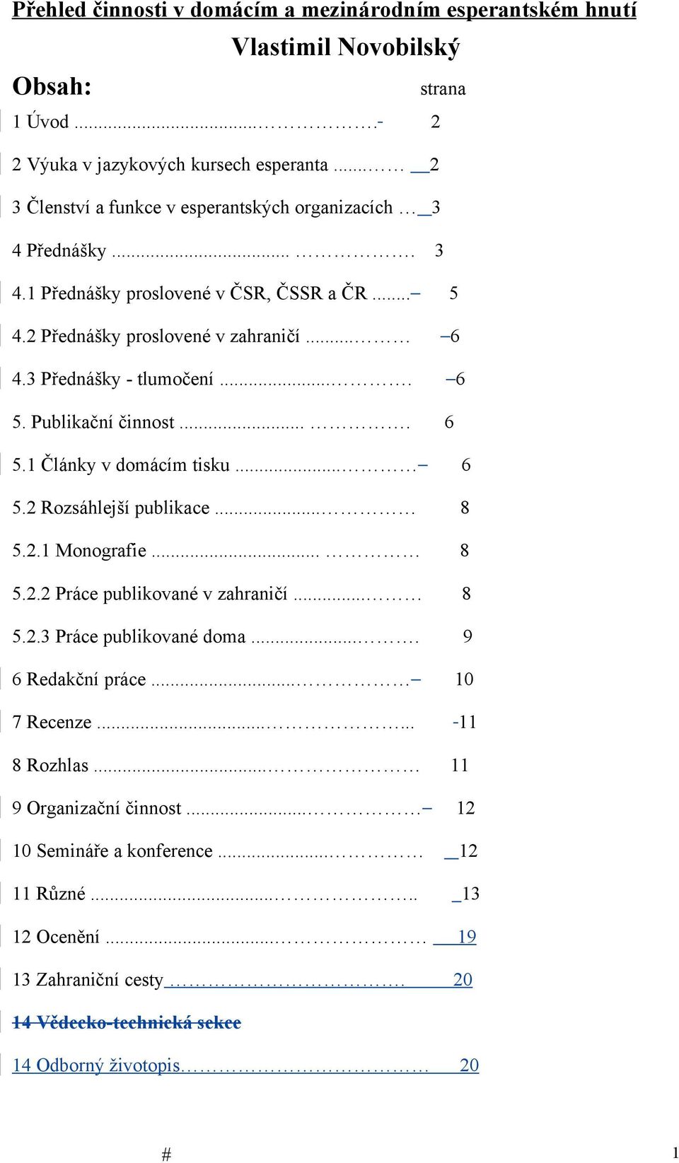 ... 6 5. Publikační činnost.... 6 5.1 Články v domácím tisku... 6 5.2 Rozsáhlejší publikace... 8 5.2.1 Monografie... 8 5.2.2 Práce publikované v zahraničí... 8 5.2.3 Práce publikované doma.