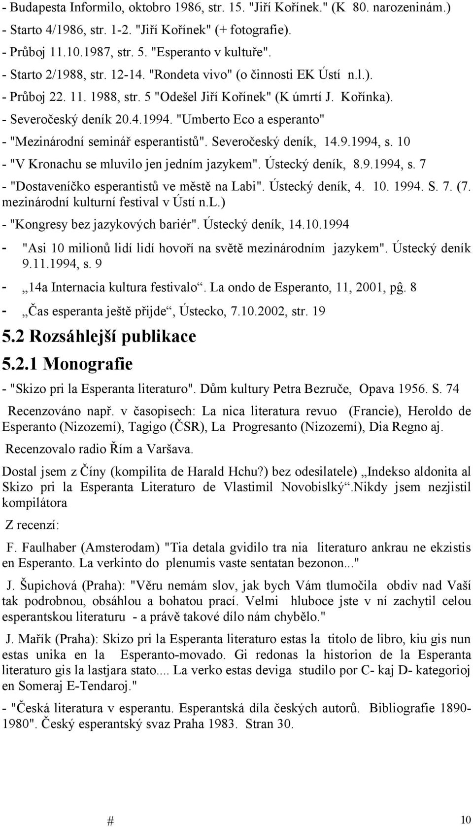 "Umberto Eco a esperanto" - "Mezinárodní seminář esperantistů". Severočeský deník, 14.9.1994, s. 10 - "V Kronachu se mluvilo jen jedním jazykem". Ústecký deník, 8.9.1994, s. 7 - "Dostaveníčko esperantistů ve městě na Labi".