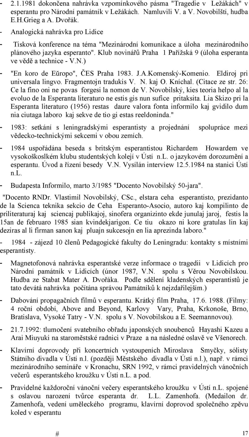 Klub novinářů Praha 1 Pařížská 9 (úloha esperanta ve vědě a technice - V.N.) - "En koro de Eŭropo", ČES Praha 1983. J.A.Komenský-Komenio. Eldiroj pri universala lingvo. Fragmentojn tradukis V. N.