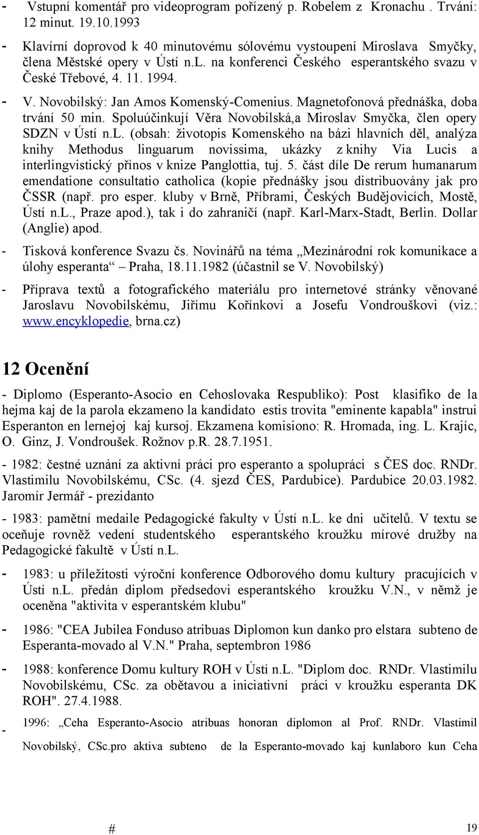 Spoluúčinkují Věra Novobilská,a Miroslav Smyčka, člen opery SDZN v Ústí n.l. (obsah: životopis Komenského na bázi hlavních děl, analýza knihy Methodus linguarum novissima, ukázky z knihy Via Lucis a interlingvistický přínos v knize Panglottia, tuj.