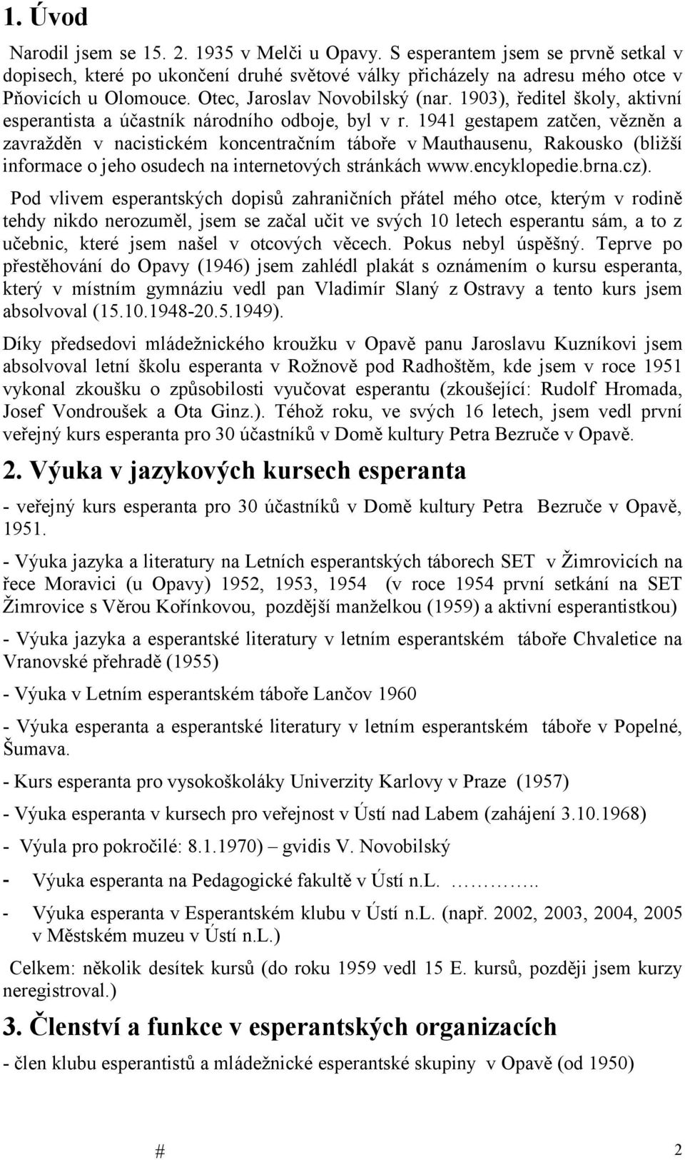 1941 gestapem zatčen, vězněn a zavražděn v nacistickém koncentračním táboře v Mauthausenu, Rakousko (bližší informace o jeho osudech na internetových stránkách www.encyklopedie.brna.cz).