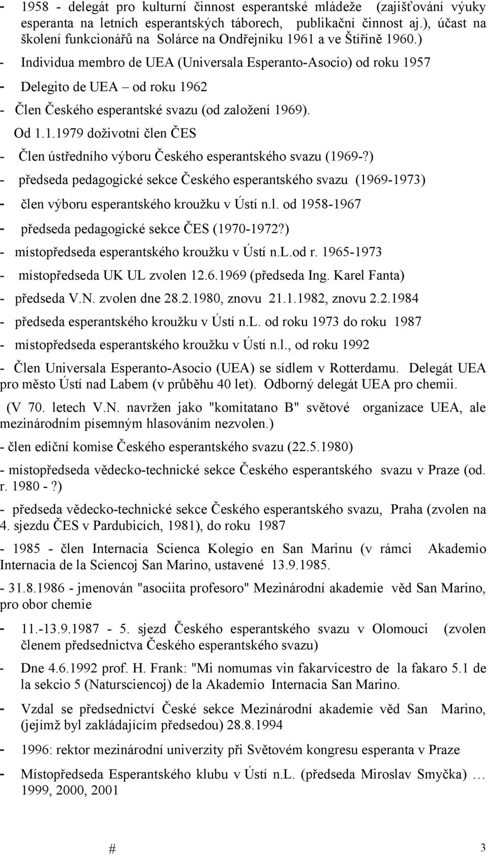 ) - Individua membro de UEA (Universala Esperanto-Asocio) od roku 1957 - Delegito de UEA od roku 1962 - Člen Českého esperantské svazu (od založení 1969). Od 1.1.1979 doživotní člen ČES - Člen ústředního výboru Českého esperantského svazu (1969-?