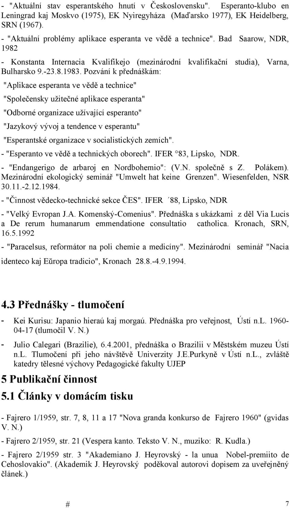 Pozvání k přednáškám: "Aplikace esperanta ve vědě a technice" "Společensky užitečné aplikace esperanta" "Odborné organizace užívající esperanto" "Jazykový vývoj a tendence v esperantu" "Esperantské